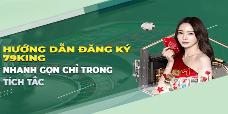 Hướng dẫn thao tác đăng ký tài khoản thành viên nhanh gọn tại 79king